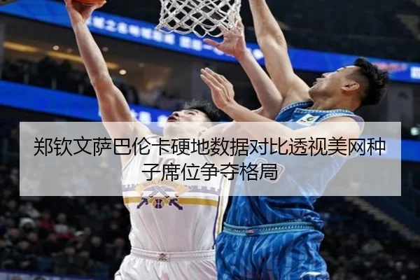 郑钦文萨巴伦卡硬地数据对比透视美网种子席位争夺格局